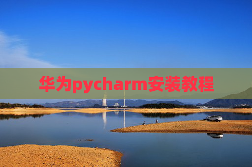 华为pycharm安装教程 华为pycharm安装教程